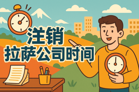 注销拉萨公司时间长吗？多久能办好？